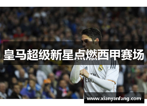 皇马超级新星点燃西甲赛场
